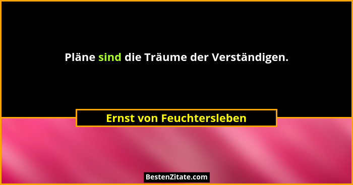 Pläne sind die Träume der Verständigen.... - Ernst von Feuchtersleben