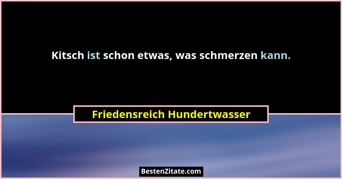 Kitsch ist schon etwas, was schmerzen kann.... - Friedensreich Hundertwasser