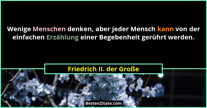 Wenige Menschen denken, aber jeder Mensch kann von der einfachen Erzählung einer Begebenheit gerührt werden.... - Friedrich II. der Große