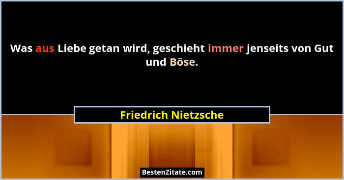 Was aus Liebe getan wird, geschieht immer jenseits von Gut und Böse.... - Friedrich Nietzsche