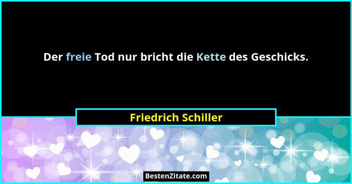 Der freie Tod nur bricht die Kette des Geschicks.... - Friedrich Schiller