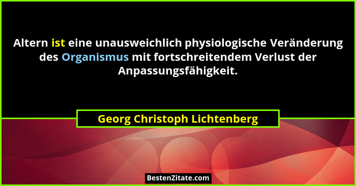 Altern ist eine unausweichlich physiologische Veränderung des Organismus mit fortschreitendem Verlust der Anpassungsfähi... - Georg Christoph Lichtenberg