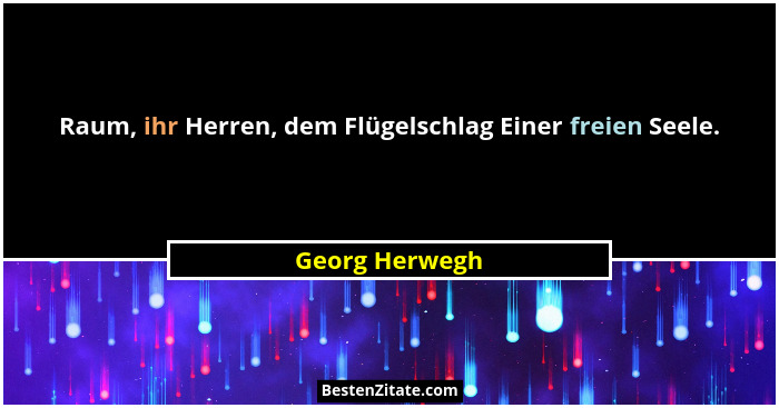 Raum, ihr Herren, dem Flügelschlag Einer freien Seele.... - Georg Herwegh