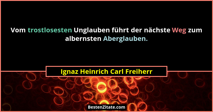 Vom trostlosesten Unglauben führt der nächste Weg zum albernsten Aberglauben.... - Ignaz Heinrich Carl Freiherr