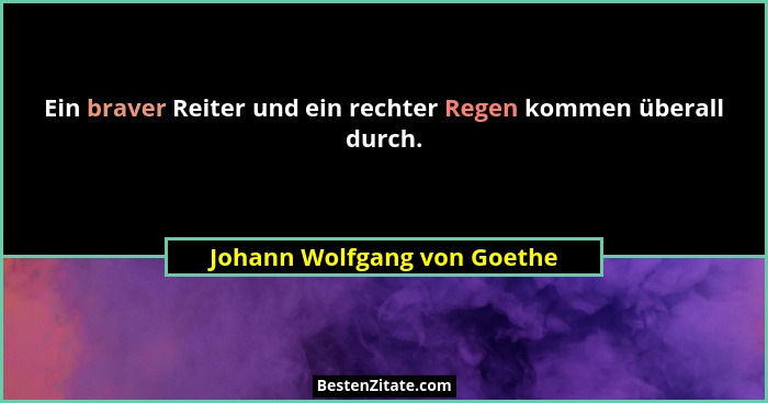 Ein braver Reiter und ein rechter Regen kommen überall durch.... - Johann Wolfgang von Goethe