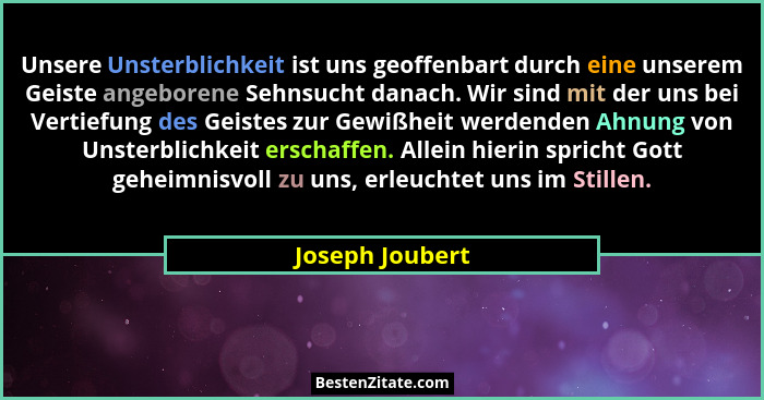Unsere Unsterblichkeit ist uns geoffenbart durch eine unserem Geiste angeborene Sehnsucht danach. Wir sind mit der uns bei Vertiefung... - Joseph Joubert