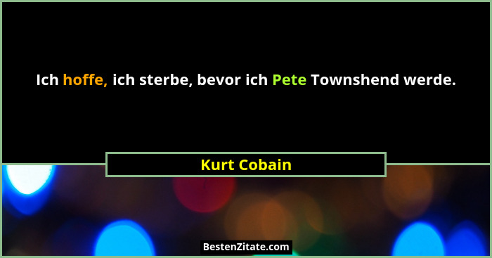 Ich hoffe, ich sterbe, bevor ich Pete Townshend werde.... - Kurt Cobain