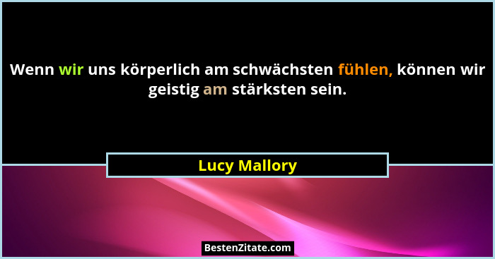 Wenn wir uns körperlich am schwächsten fühlen, können wir geistig am stärksten sein.... - Lucy Mallory