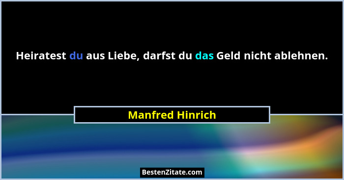 Heiratest du aus Liebe, darfst du das Geld nicht ablehnen.... - Manfred Hinrich