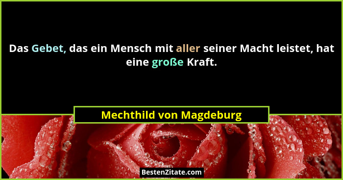 Das Gebet, das ein Mensch mit aller seiner Macht leistet, hat eine große Kraft.... - Mechthild von Magdeburg