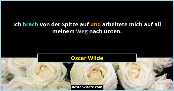 Ich brach von der Spitze auf und arbeitete mich auf all meinem Weg nach unten.... - Oscar Wilde