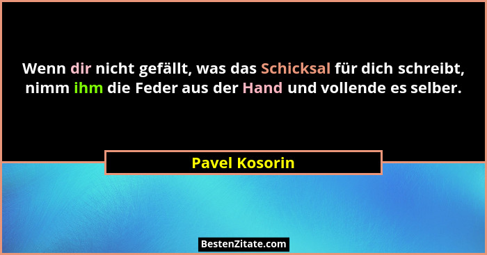 Wenn dir nicht gefällt, was das Schicksal für dich schreibt, nimm ihm die Feder aus der Hand und vollende es selber.... - Pavel Kosorin