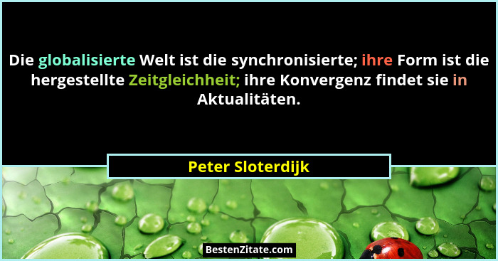 Die globalisierte Welt ist die synchronisierte; ihre Form ist die hergestellte Zeitgleichheit; ihre Konvergenz findet sie in Aktual... - Peter Sloterdijk