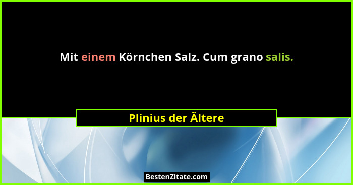 Mit einem Körnchen Salz. Cum grano salis.... - Plinius der Ältere