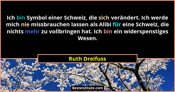 Ich bin Symbol einer Schweiz, die sich verändert. Ich werde mich nie missbrauchen lassen als Alibi für eine Schweiz, die nichts mehr z... - Ruth Dreifuss