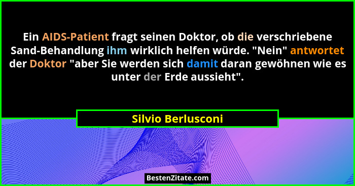 Ein AIDS-Patient fragt seinen Doktor, ob die verschriebene Sand-Behandlung ihm wirklich helfen würde. "Nein" antwortet der... - Silvio Berlusconi
