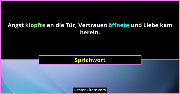 Angst klopfte an die Tür, Vertrauen öffnete und Liebe kam herein.... - Sprichwort