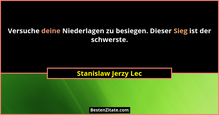 Versuche deine Niederlagen zu besiegen. Dieser Sieg ist der schwerste.... - Stanislaw Jerzy Lec