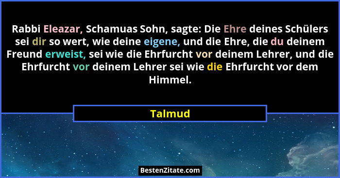 Rabbi Eleazar, Schamuas Sohn, sagte: Die Ehre deines Schülers sei dir so wert, wie deine eigene, und die Ehre, die du deinem Freund erweist,... - Talmud