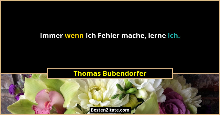 Immer wenn ich Fehler mache, lerne ich.... - Thomas Bubendorfer