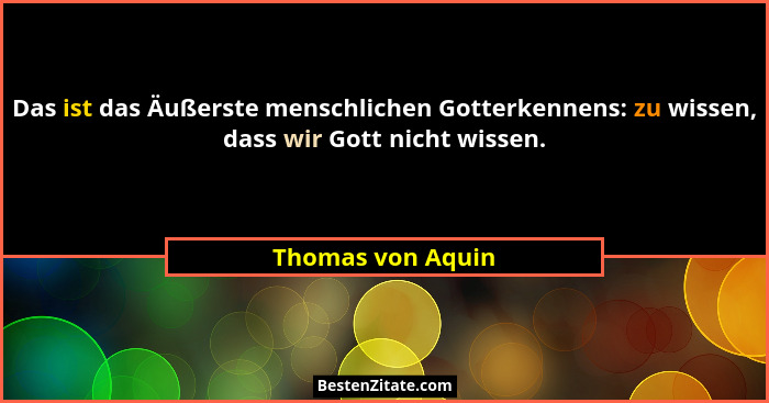 Das ist das Äußerste menschlichen Gotterkennens: zu wissen, dass wir Gott nicht wissen.... - Thomas von Aquin