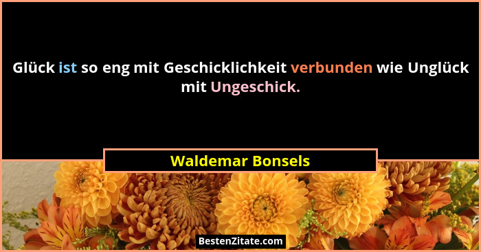 Glück ist so eng mit Geschicklichkeit verbunden wie Unglück mit Ungeschick.... - Waldemar Bonsels