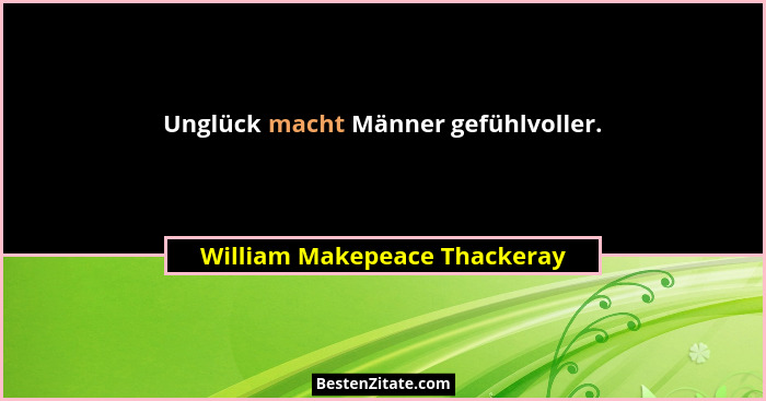 Unglück macht Männer gefühlvoller.... - William Makepeace Thackeray
