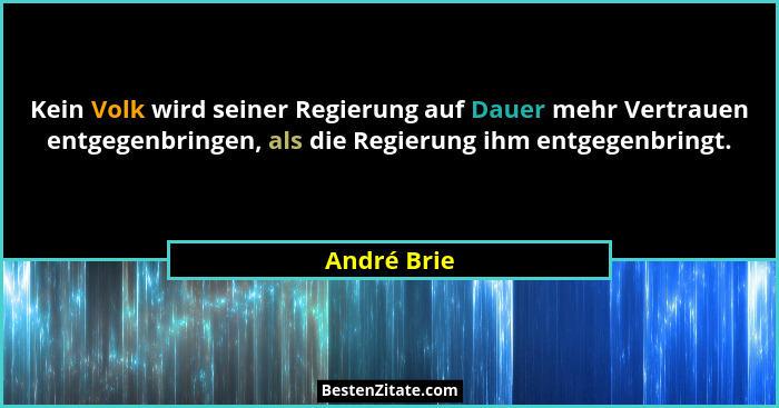 Kein Volk wird seiner Regierung auf Dauer mehr Vertrauen entgegenbringen, als die Regierung ihm entgegenbringt.... - André Brie