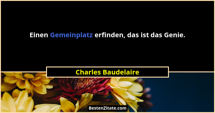 Einen Gemeinplatz erfinden, das ist das Genie.... - Charles Baudelaire