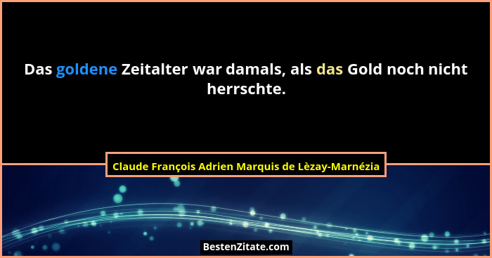 Das goldene Zeitalter war damals, als das Gold noch nicht herrschte.... - Claude François Adrien Marquis de Lèzay-Marnézia