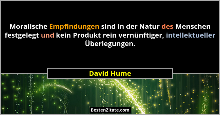 Moralische Empfindungen sind in der Natur des Menschen festgelegt und kein Produkt rein vernünftiger, intellektueller Überlegungen.... - David Hume