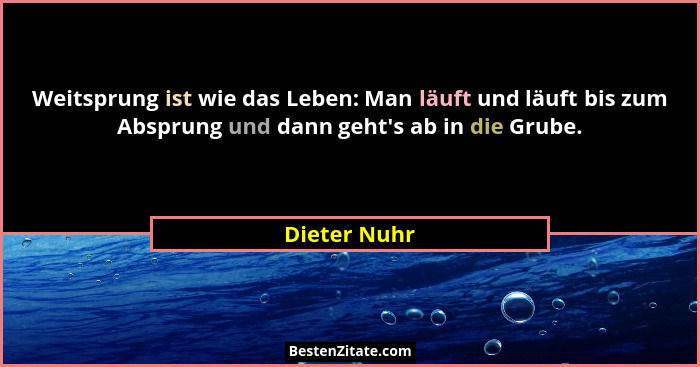 Weitsprung ist wie das Leben: Man läuft und läuft bis zum Absprung und dann geht's ab in die Grube.... - Dieter Nuhr