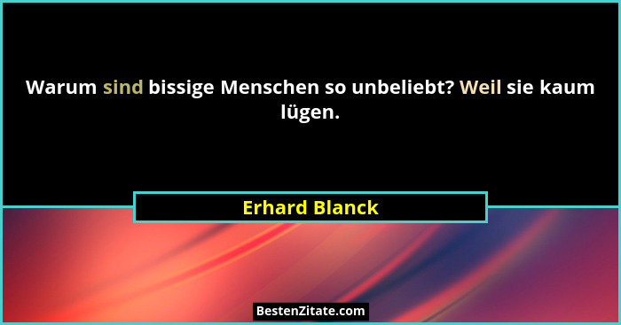 Warum sind bissige Menschen so unbeliebt? Weil sie kaum lügen.... - Erhard Blanck