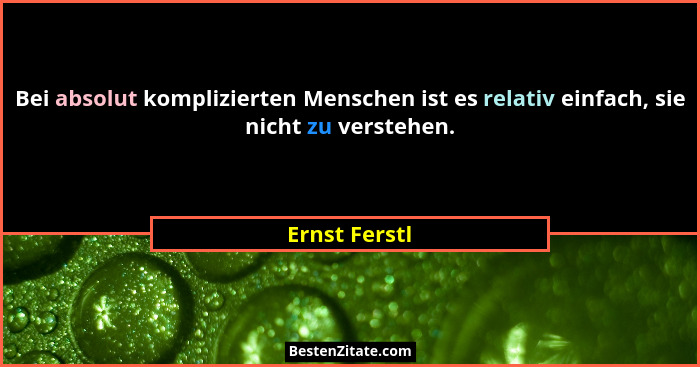 Bei absolut komplizierten Menschen ist es relativ einfach, sie nicht zu verstehen.... - Ernst Ferstl