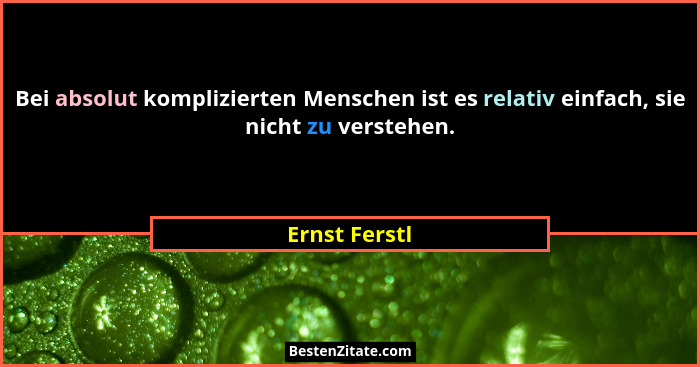 Bei absolut komplizierten Menschen ist es relativ einfach, sie nicht zu verstehen.... - Ernst Ferstl