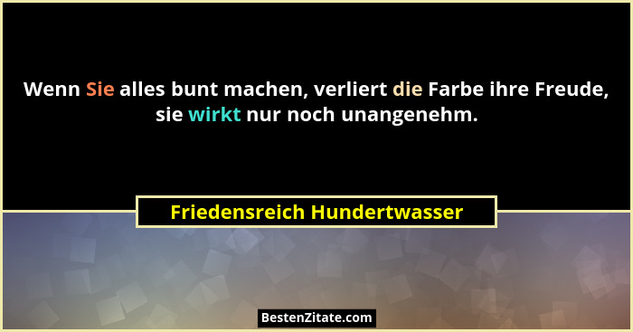 Wenn Sie alles bunt machen, verliert die Farbe ihre Freude, sie wirkt nur noch unangenehm.... - Friedensreich Hundertwasser