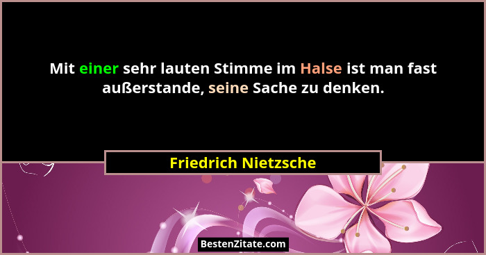 Mit einer sehr lauten Stimme im Halse ist man fast außerstande, seine Sache zu denken.... - Friedrich Nietzsche