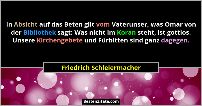 In Absicht auf das Beten gilt vom Vaterunser, was Omar von der Bibliothek sagt: Was nicht im Koran steht, ist gottlos. Unse... - Friedrich Schleiermacher