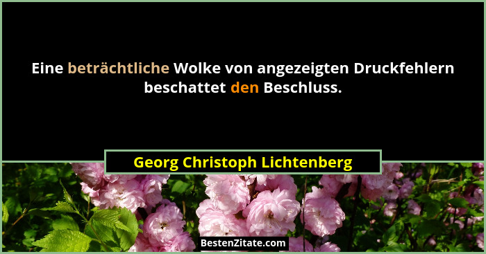 Eine beträchtliche Wolke von angezeigten Druckfehlern beschattet den Beschluss.... - Georg Christoph Lichtenberg