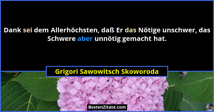 Dank sei dem Allerhöchsten, daß Er das Nötige unschwer, das Schwere aber unnötig gemacht hat.... - Grigori Sawowitsch Skoworoda