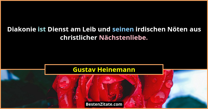 Diakonie ist Dienst am Leib und seinen irdischen Nöten aus christlicher Nächstenliebe.... - Gustav Heinemann