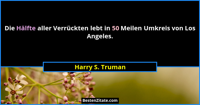 Die Hälfte aller Verrückten lebt in 50 Meilen Umkreis von Los Angeles.... - Harry S. Truman