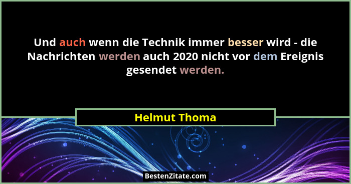 Und auch wenn die Technik immer besser wird - die Nachrichten werden auch 2020 nicht vor dem Ereignis gesendet werden.... - Helmut Thoma