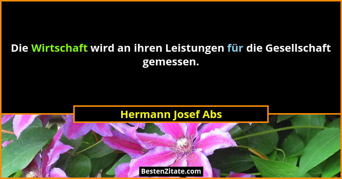 Die Wirtschaft wird an ihren Leistungen für die Gesellschaft gemessen.... - Hermann Josef Abs