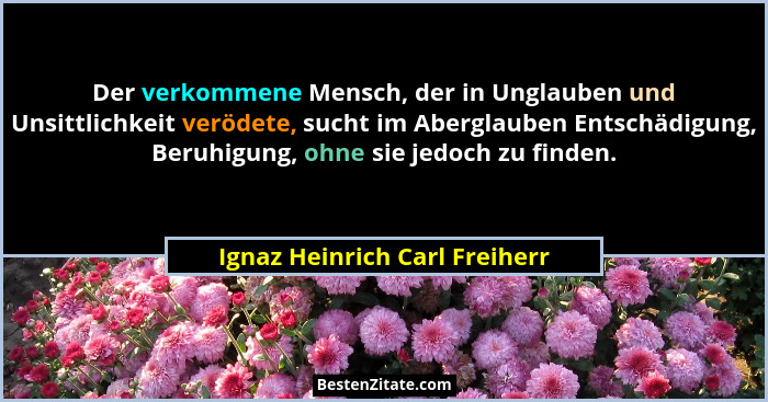Der verkommene Mensch, der in Unglauben und Unsittlichkeit verödete, sucht im Aberglauben Entschädigung, Beruhigung, oh... - Ignaz Heinrich Carl Freiherr