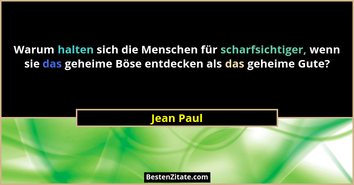 Warum halten sich die Menschen für scharfsichtiger, wenn sie das geheime Böse entdecken als das geheime Gute?... - Jean Paul