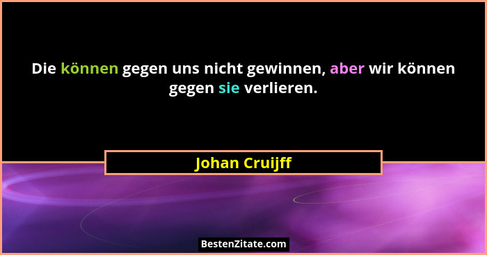 Die können gegen uns nicht gewinnen, aber wir können gegen sie verlieren.... - Johan Cruijff