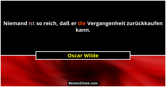Niemand ist so reich, daß er die Vergangenheit zurückkaufen kann.... - Oscar Wilde