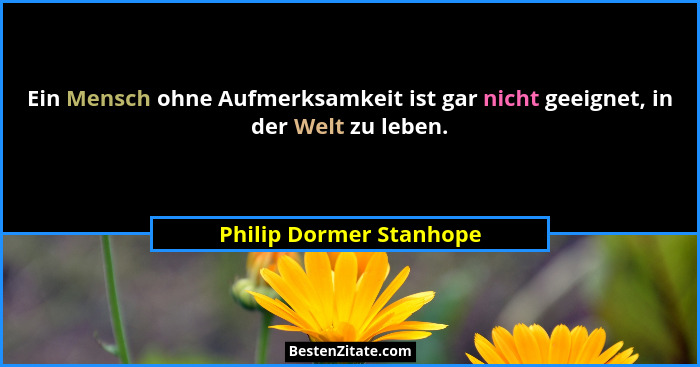 Ein Mensch ohne Aufmerksamkeit ist gar nicht geeignet, in der Welt zu leben.... - Philip Dormer Stanhope