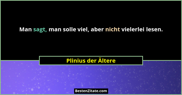 Man sagt, man solle viel, aber nicht vielerlei lesen.... - Plinius der Ältere